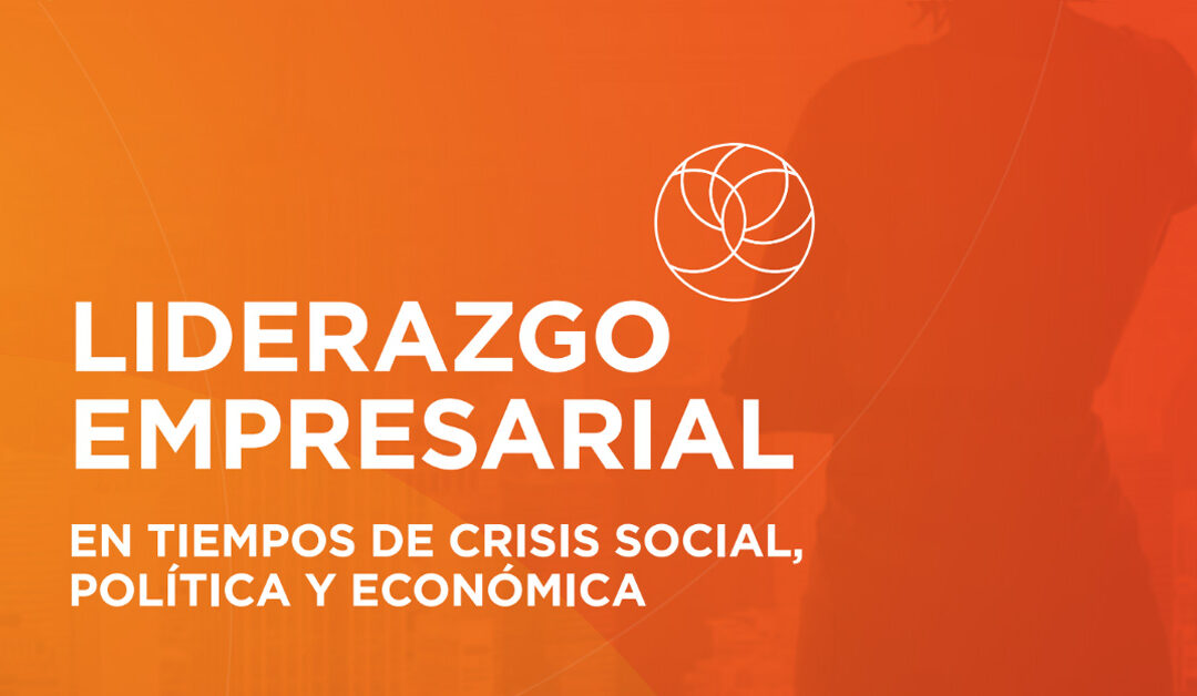 Liderazgo Empresarial en Tiempos de Crisis Social, Política y Económica